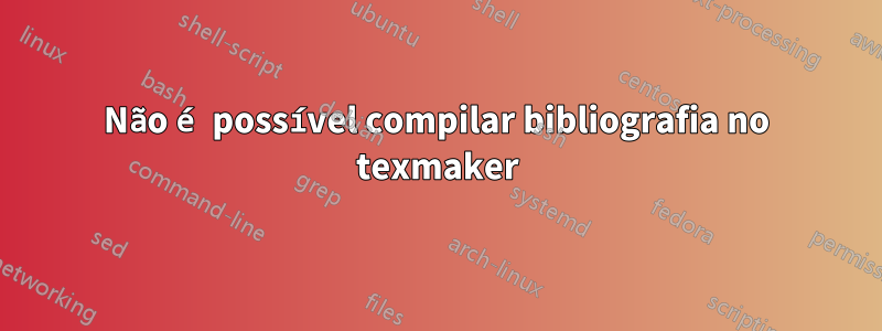 Não é possível compilar bibliografia no texmaker