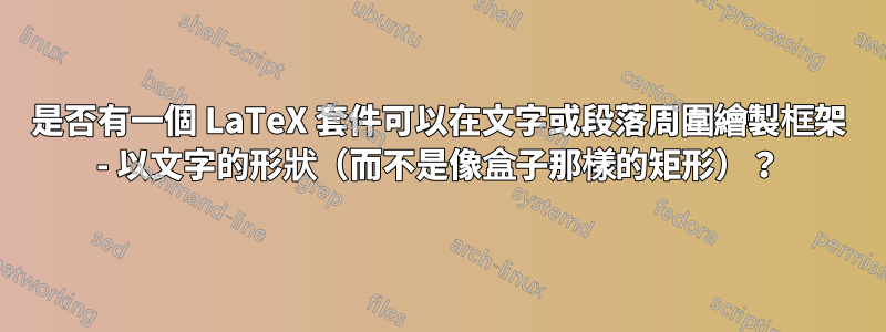 是否有一個 LaTeX 套件可以在文字或段落周圍繪製框架 - 以文字的形狀（而不是像盒子那樣的矩形）？