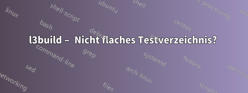 l3build – Nicht flaches Testverzeichnis?