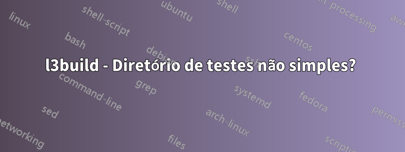 l3build - Diretório de testes não simples?