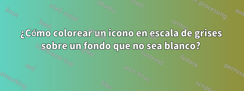 ¿Cómo colorear un icono en escala de grises sobre un fondo que no sea blanco?