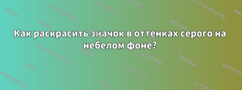 Как раскрасить значок в оттенках серого на небелом фоне?