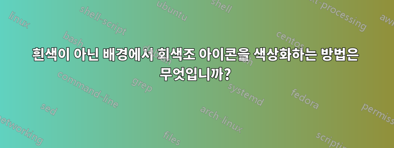 흰색이 아닌 배경에서 회색조 아이콘을 색상화하는 방법은 무엇입니까?