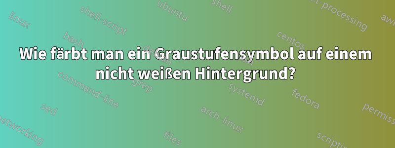 Wie färbt man ein Graustufensymbol auf einem nicht weißen Hintergrund?