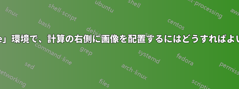 「enumerate」環境で、計算の右側に画像を配置するにはどうすればよいでしょうか?