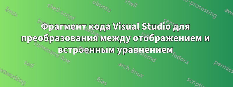 Фрагмент кода Visual Studio для преобразования между отображением и встроенным уравнением