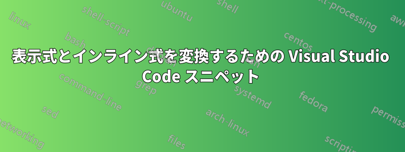 表示式とインライン式を変換するための Visual Studio Code スニペット