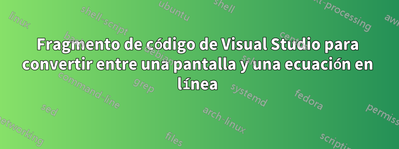 Fragmento de código de Visual Studio para convertir entre una pantalla y una ecuación en línea