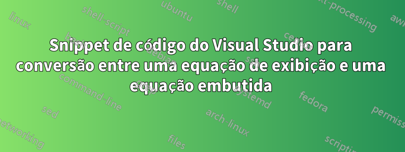 Snippet de código do Visual Studio para conversão entre uma equação de exibição e uma equação embutida