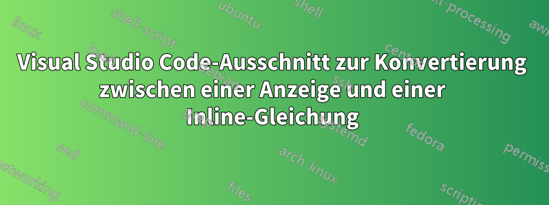 Visual Studio Code-Ausschnitt zur Konvertierung zwischen einer Anzeige und einer Inline-Gleichung