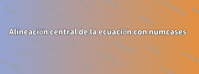 Alineación central de la ecuación con numcases 