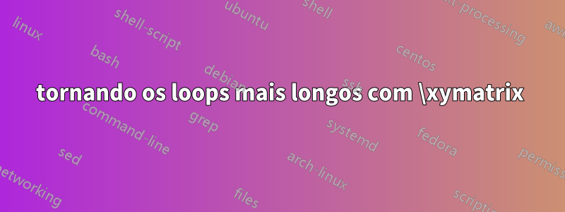 tornando os loops mais longos com \xymatrix