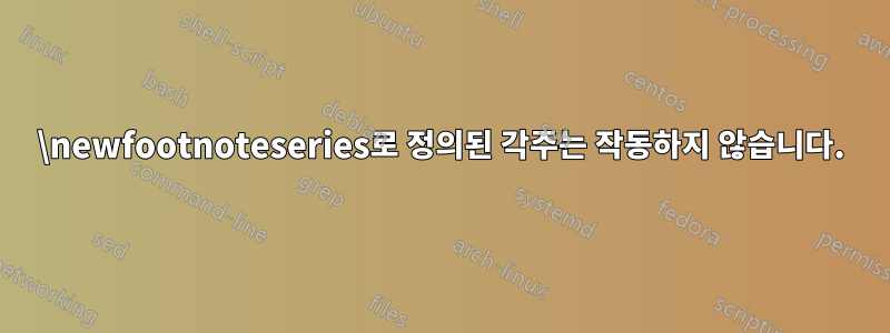 \newfootnoteseries로 정의된 각주는 작동하지 않습니다.