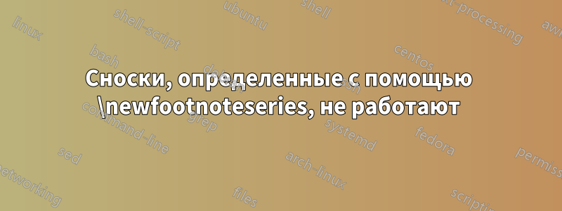 Сноски, определенные с помощью \newfootnoteseries, не работают