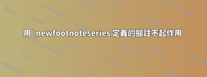 用 \newfootnoteseries 定義的腳註不起作用