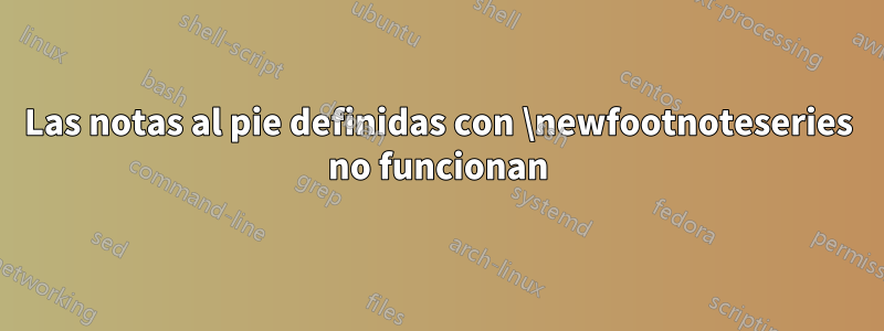 Las notas al pie definidas con \newfootnoteseries no funcionan