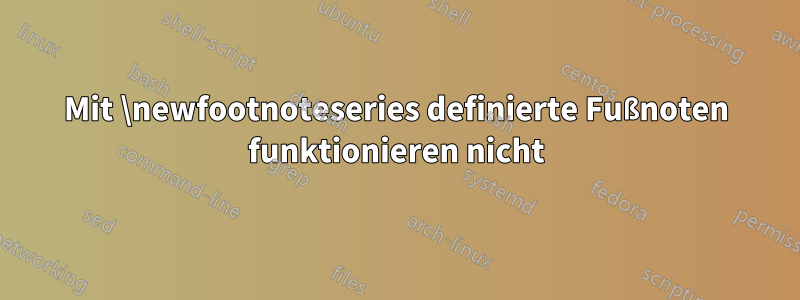 Mit \newfootnoteseries definierte Fußnoten funktionieren nicht