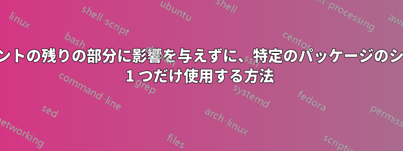 ドキュメントの残りの部分に影響を与えずに、特定のパッケージのシンボルを 1 つだけ使用する方法