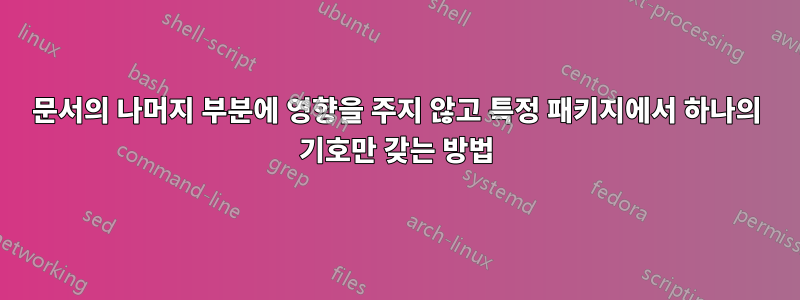 문서의 나머지 부분에 영향을 주지 않고 특정 패키지에서 하나의 기호만 갖는 방법