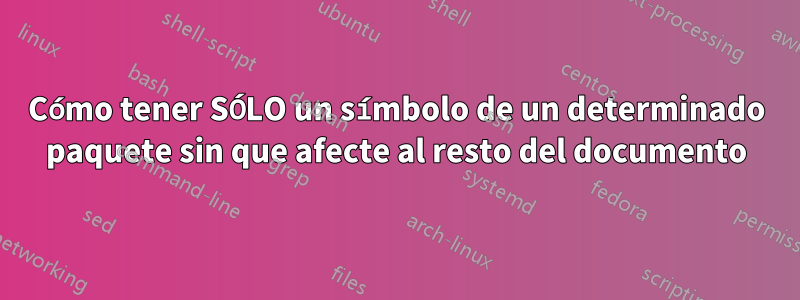 Cómo tener SÓLO un símbolo de un determinado paquete sin que afecte al resto del documento