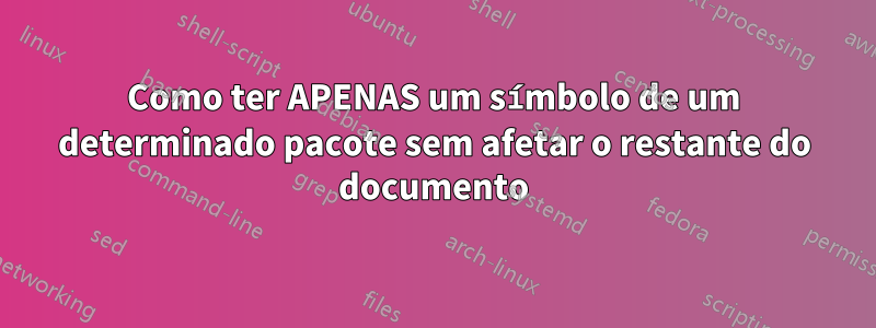 Como ter APENAS um símbolo de um determinado pacote sem afetar o restante do documento