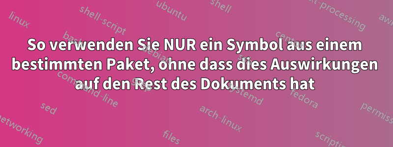 So verwenden Sie NUR ein Symbol aus einem bestimmten Paket, ohne dass dies Auswirkungen auf den Rest des Dokuments hat