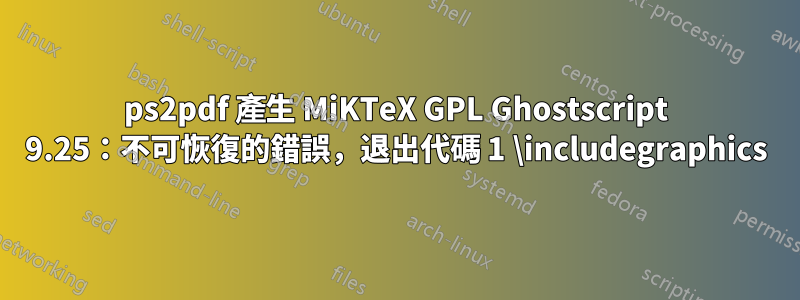 ps2pdf 產生 MiKTeX GPL Ghostscript 9.25：不可恢復的錯誤，退出代碼 1 \includegraphics