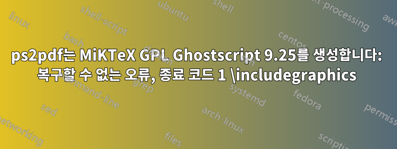 ps2pdf는 MiKTeX GPL Ghostscript 9.25를 생성합니다: 복구할 수 없는 오류, 종료 코드 1 \includegraphics