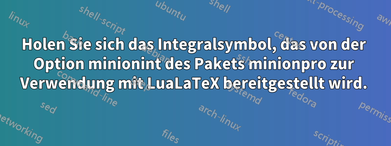 Holen Sie sich das Integralsymbol, das von der Option minionint des Pakets minionpro zur Verwendung mit LuaLaTeX bereitgestellt wird.