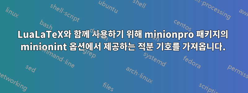 LuaLaTeX와 함께 사용하기 위해 minionpro 패키지의 minionint 옵션에서 제공하는 적분 기호를 가져옵니다.