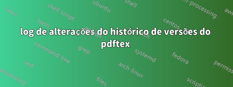 log de alterações do histórico de versões do pdftex