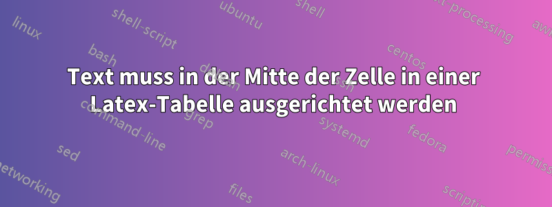 Text muss in der Mitte der Zelle in einer Latex-Tabelle ausgerichtet werden