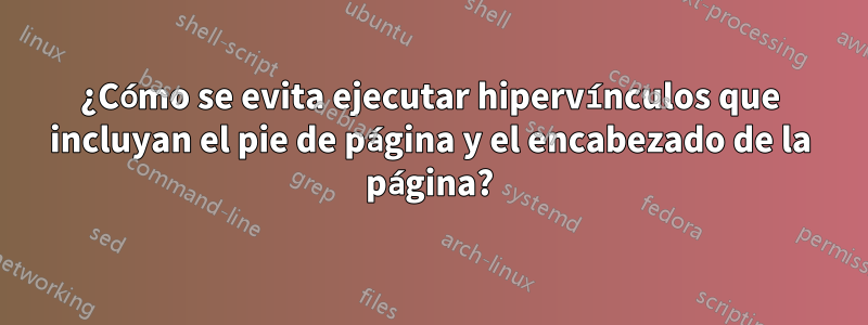 ¿Cómo se evita ejecutar hipervínculos que incluyan el pie de página y el encabezado de la página?