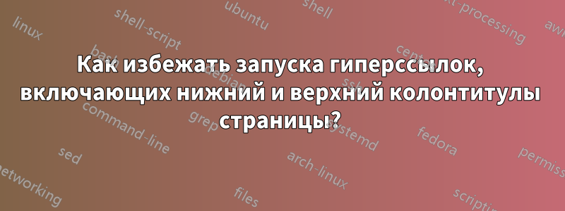 Как избежать запуска гиперссылок, включающих нижний и верхний колонтитулы страницы?