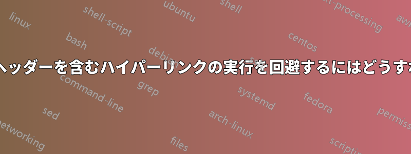 ページのフッターとヘッダーを含むハイパーリンクの実行を回避するにはどうすればよいでしょうか?