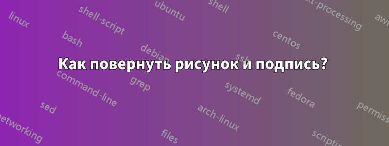 Как повернуть рисунок и подпись?