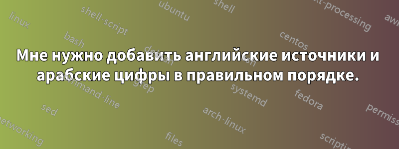 Мне нужно добавить английские источники и арабские цифры в правильном порядке.