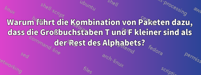 Warum führt die Kombination von Paketen dazu, dass die Großbuchstaben T und F kleiner sind als der Rest des Alphabets?