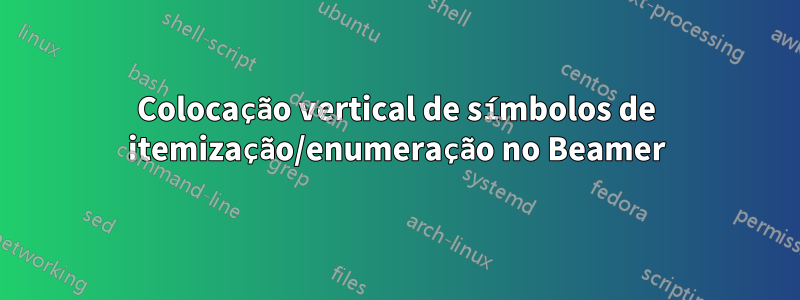 Colocação vertical de símbolos de itemização/enumeração no Beamer