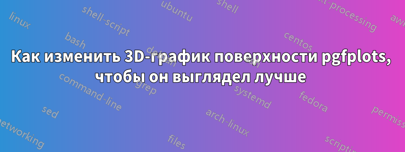 Как изменить 3D-график поверхности pgfplots, чтобы он выглядел лучше