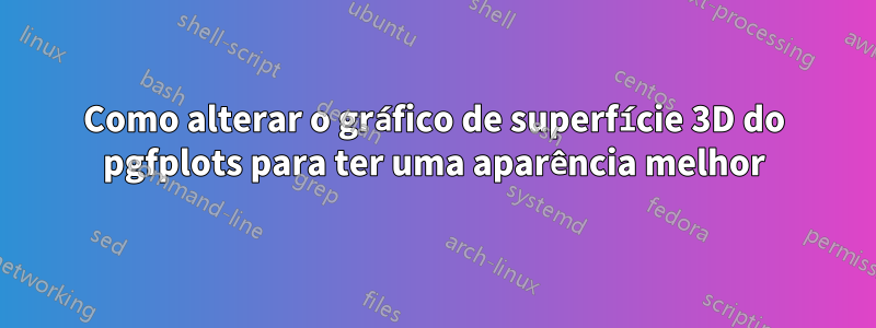 Como alterar o gráfico de superfície 3D do pgfplots para ter uma aparência melhor