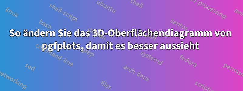 So ändern Sie das 3D-Oberflächendiagramm von pgfplots, damit es besser aussieht