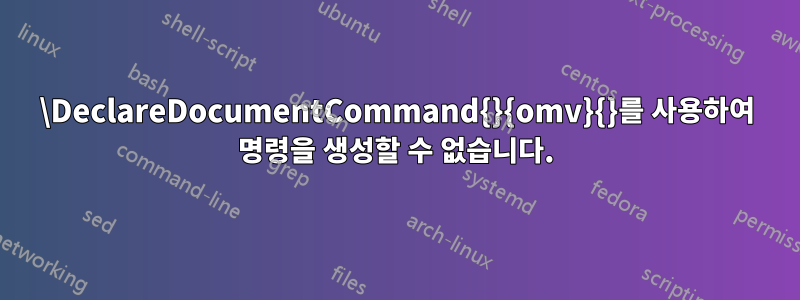 \DeclareDocumentCommand{}{omv}{}를 사용하여 명령을 생성할 수 없습니다.