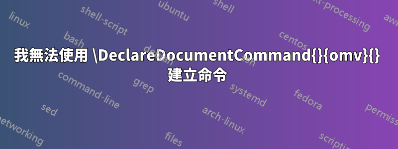 我無法使用 \DeclareDocumentCommand{}{omv}{} 建立命令