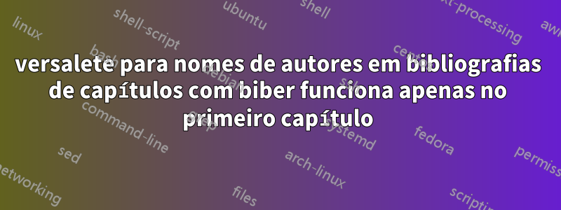 versalete para nomes de autores em bibliografias de capítulos com biber funciona apenas no primeiro capítulo