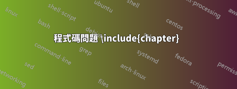 程式碼問題 \include{chapter} 