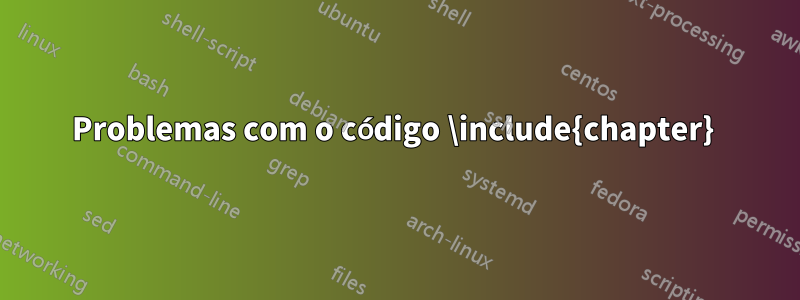 Problemas com o código \include{chapter} 