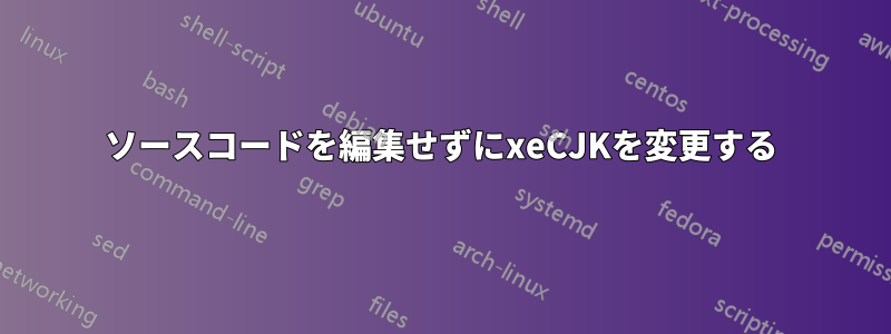 ソースコードを編集せずにxeCJKを変更する