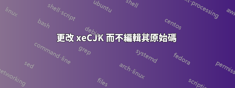 更改 xeCJK 而不編輯其原始碼