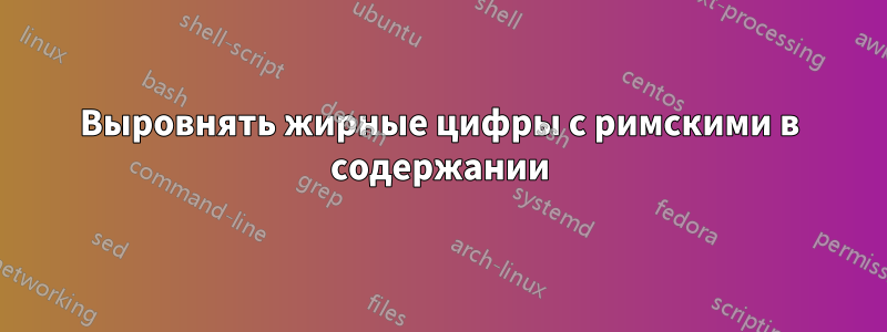 Выровнять жирные цифры с римскими в содержании